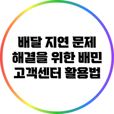 배달 지연 문제 해결을 위한 배민 고객센터 활용법