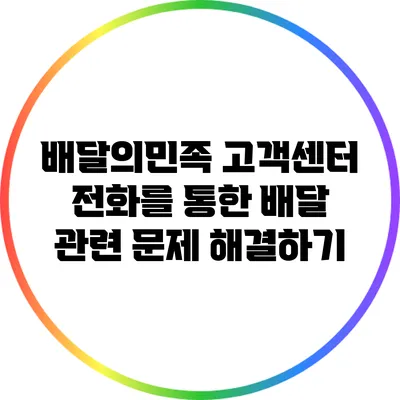 배달의민족 고객센터 전화를 통한 배달 관련 문제 해결하기