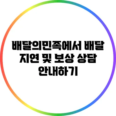 배달의민족에서 배달 지연 및 보상 상담 안내하기