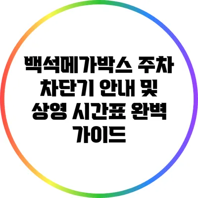 백석메가박스 주차 차단기 안내 및 상영 시간표 완벽 가이드