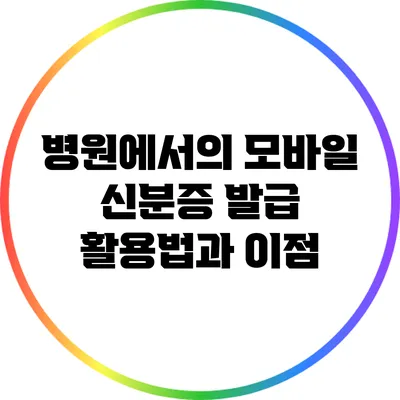 병원에서의 모바일 신분증 발급 활용법과 이점