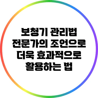 보청기 관리법: 전문가의 조언으로 더욱 효과적으로 활용하는 법