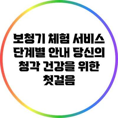 보청기 체험 서비스 단계별 안내: 당신의 청각 건강을 위한 첫걸음