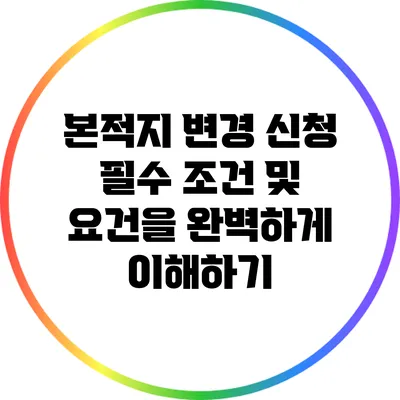 본적지 변경 신청: 필수 조건 및 요건을 완벽하게 이해하기