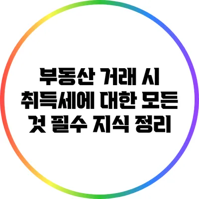 부동산 거래 시 취득세에 대한 모든 것: 필수 지식 정리