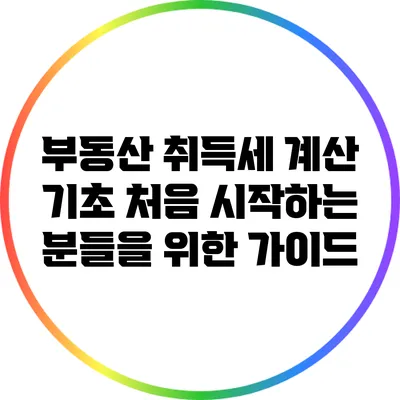 부동산 취득세 계산 기초: 처음 시작하는 분들을 위한 가이드