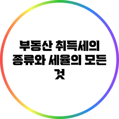 부동산 취득세의 종류와 세율의 모든 것