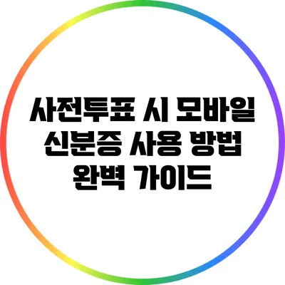 사전투표 시 모바일 신분증 사용 방법 완벽 가이드
