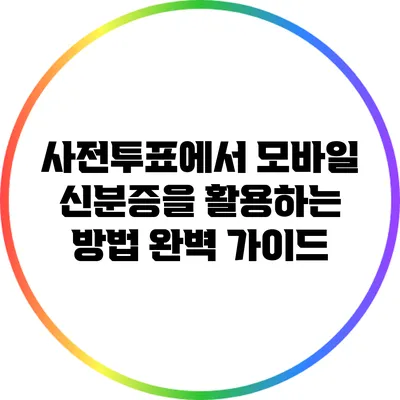 사전투표에서 모바일 신분증을 활용하는 방법 완벽 가이드