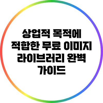 상업적 목적에 적합한 무료 이미지 라이브러리 완벽 가이드