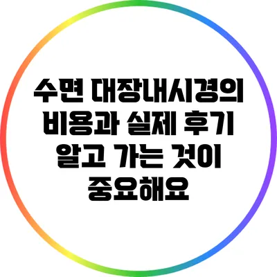 수면 대장내시경의 비용과 실제 후기: 알고 가는 것이 중요해요