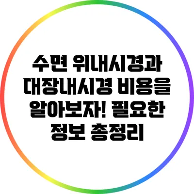 수면 위내시경과 대장내시경 비용을 알아보자! 필요한 정보 총정리