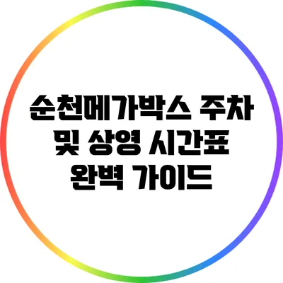 순천메가박스 주차 및 상영 시간표 완벽 가이드