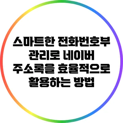 스마트한 전화번호부 관리로 네이버 주소록을 효율적으로 활용하는 방법