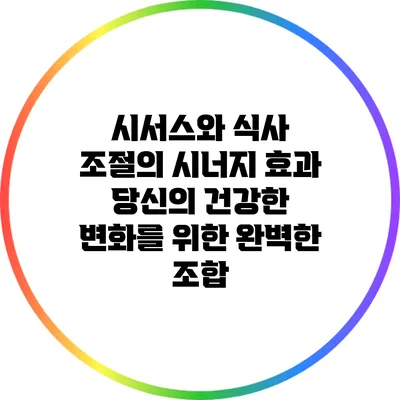 시서스와 식사 조절의 시너지 효과: 당신의 건강한 변화를 위한 완벽한 조합