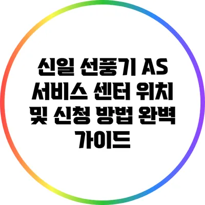 신일 선풍기 AS 서비스 센터 위치 및 신청 방법 완벽 가이드