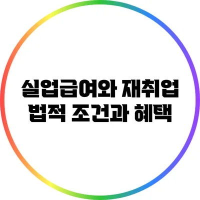 실업급여와 재취업: 법적 조건과 혜택