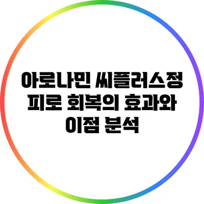 아로나민 씨플러스정: 피로 회복의 효과와 이점 분석