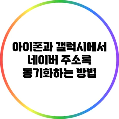 아이폰과 갤럭시에서 네이버 주소록 동기화하는 방법