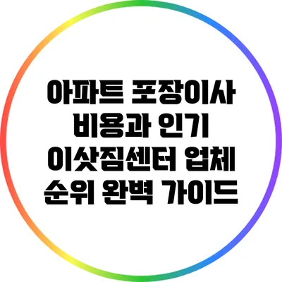 아파트 포장이사 비용과 인기 이삿짐센터 업체 순위 완벽 가이드