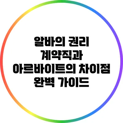 알바의 권리: 계약직과 아르바이트의 차이점 완벽 가이드