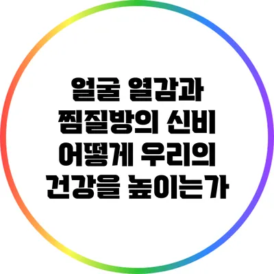 얼굴 열감과 찜질방의 신비: 어떻게 우리의 건강을 높이는가?