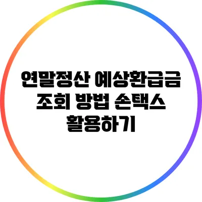 연말정산 예상환급금 조회 방법: 손택스 활용하기