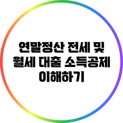 연말정산 전세 및 월세 대출 소득공제 이해하기