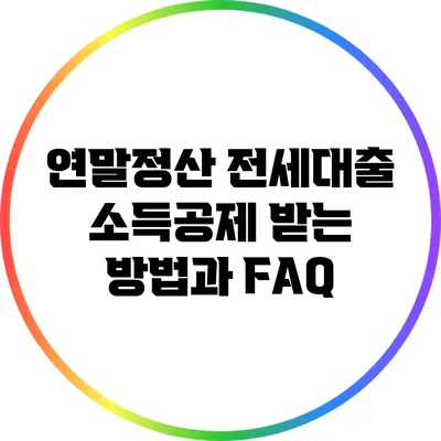 연말정산 전세대출 소득공제 받는 방법과 FAQ