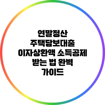 연말정산 주택담보대출 이자상환액 소득공제 받는 법 완벽 가이드