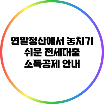 연말정산에서 놓치기 쉬운 전세대출 소득공제 안내