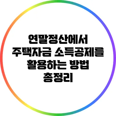 연말정산에서 주택자금 소득공제를 활용하는 방법 총정리
