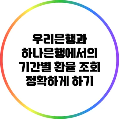 우리은행과 하나은행에서의 기간별 환율 조회 정확하게 하기
