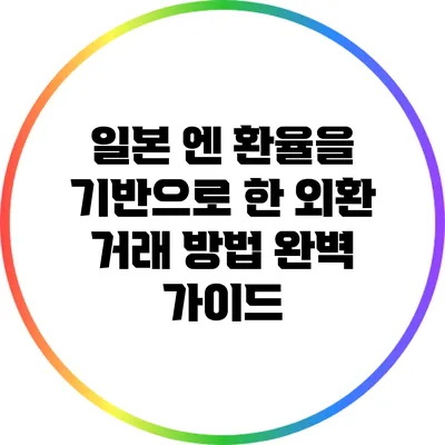 일본 엔 환율을 기반으로 한 외환 거래 방법 완벽 가이드