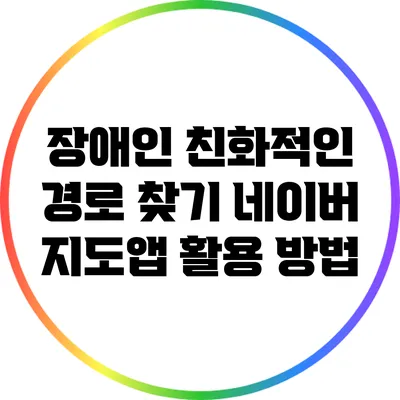 장애인 친화적인 경로 찾기: 네이버 지도앱 활용 방법