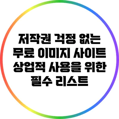 저작권 걱정 없는 무료 이미지 사이트: 상업적 사용을 위한 필수 리스트
