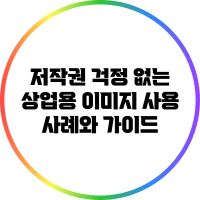 저작권 걱정 없는 상업용 이미지 사용 사례와 가이드
