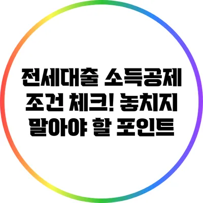 전세대출 소득공제 조건 체크! 놓치지 말아야 할 포인트