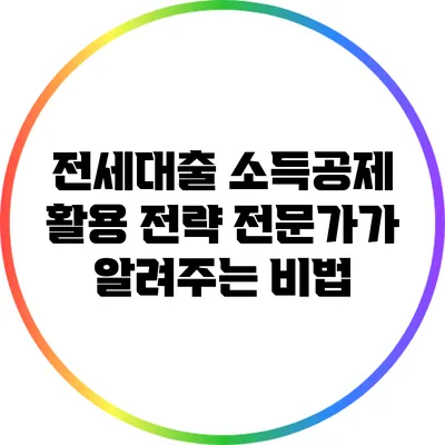 전세대출 소득공제 활용 전략: 전문가가 알려주는 비법