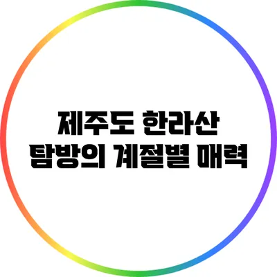 제주도 한라산 탐방의 계절별 매력