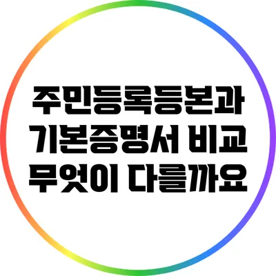 주민등록등본과 기본증명서 비교: 무엇이 다를까요?