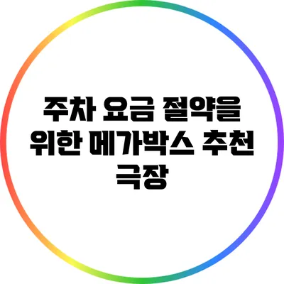 주차 요금 절약을 위한 메가박스 추천 극장