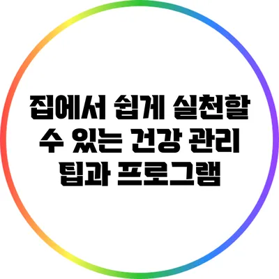 집에서 쉽게 실천할 수 있는 건강 관리 팁과 프로그램