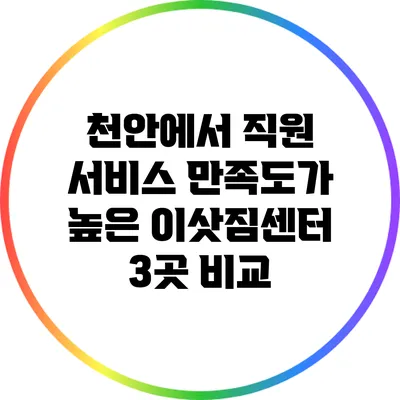 천안에서 직원 서비스 만족도가 높은 이삿짐센터 3곳 비교