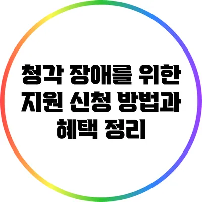 청각 장애를 위한 지원 신청 방법과 혜택 정리