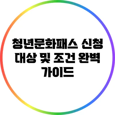 청년문화패스 신청 대상 및 조건 완벽 가이드