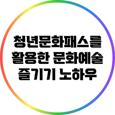 청년문화패스를 활용한 문화예술 즐기기 노하우