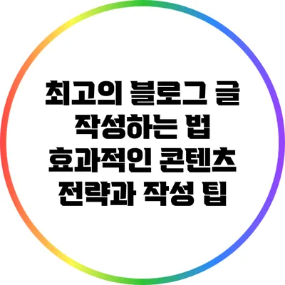 최고의 블로그 글 작성하는 법: 효과적인 콘텐츠 전략과 작성 팁