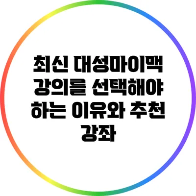 최신 대성마이맥 강의를 선택해야 하는 이유와 추천 강좌