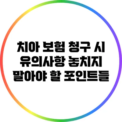 치아 보험 청구 시 유의사항: 놓치지 말아야 할 포인트들